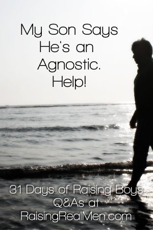 Raising Real Men » » Q&A: My Son Says He’s an Agnostic. Help?